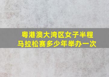 粤港澳大湾区女子半程马拉松赛多少年举办一次