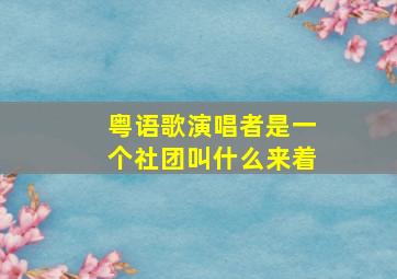 粤语歌演唱者是一个社团叫什么来着