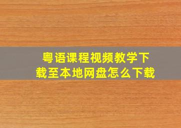 粤语课程视频教学下载至本地网盘怎么下载