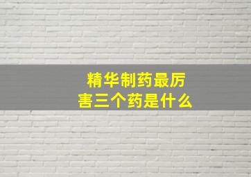 精华制药最厉害三个药是什么