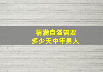 精满自溢需要多少天中年男人