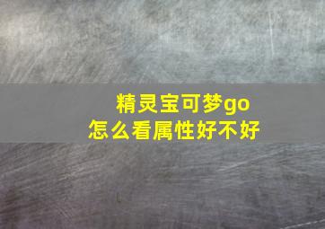 精灵宝可梦go怎么看属性好不好