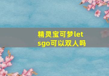 精灵宝可梦letsgo可以双人吗