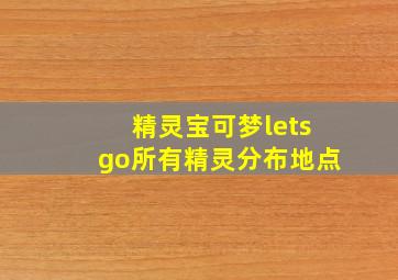 精灵宝可梦letsgo所有精灵分布地点