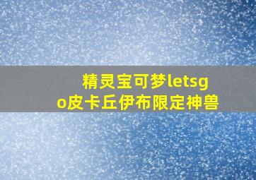 精灵宝可梦letsgo皮卡丘伊布限定神兽