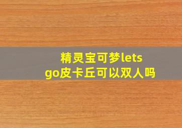 精灵宝可梦letsgo皮卡丘可以双人吗