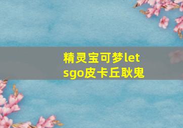 精灵宝可梦letsgo皮卡丘耿鬼