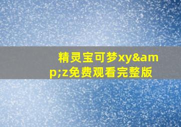 精灵宝可梦xy&z免费观看完整版