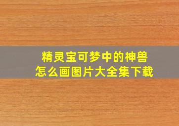 精灵宝可梦中的神兽怎么画图片大全集下载