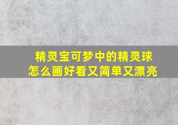 精灵宝可梦中的精灵球怎么画好看又简单又漂亮