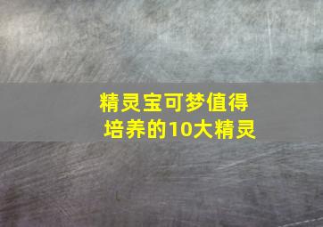 精灵宝可梦值得培养的10大精灵