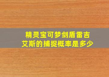 精灵宝可梦剑盾雷吉艾斯的捕捉概率是多少