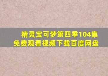 精灵宝可梦第四季104集免费观看视频下载百度网盘