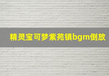 精灵宝可梦紫苑镇bgm倒放