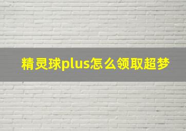 精灵球plus怎么领取超梦