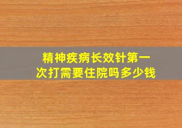 精神疾病长效针第一次打需要住院吗多少钱