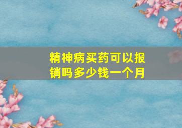 精神病买药可以报销吗多少钱一个月