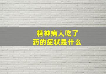 精神病人吃了药的症状是什么