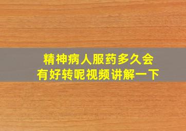 精神病人服药多久会有好转呢视频讲解一下