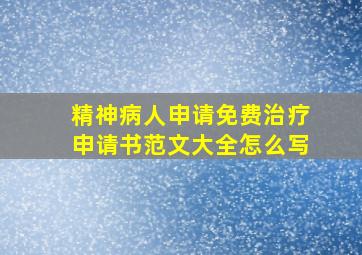 精神病人申请免费治疗申请书范文大全怎么写