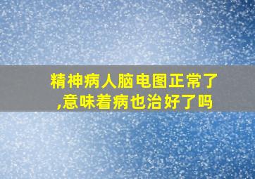 精神病人脑电图正常了,意味着病也治好了吗