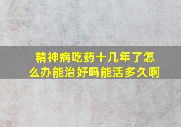 精神病吃药十几年了怎么办能治好吗能活多久啊