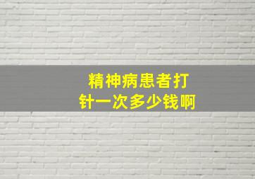 精神病患者打针一次多少钱啊