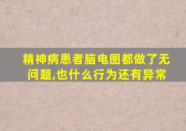 精神病患者脑电图都做了无问题,也什么行为还有异常