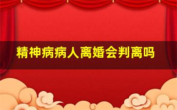 精神病病人离婚会判离吗