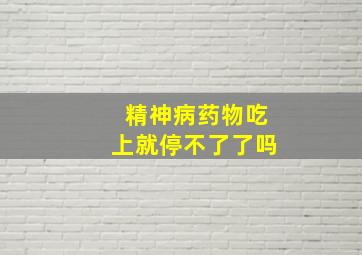 精神病药物吃上就停不了了吗