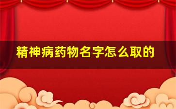 精神病药物名字怎么取的