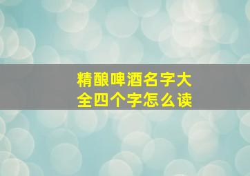 精酿啤酒名字大全四个字怎么读