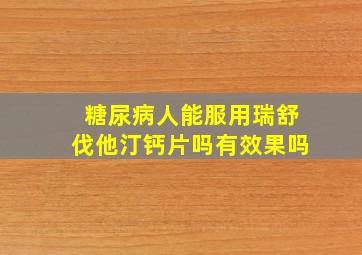 糖尿病人能服用瑞舒伐他汀钙片吗有效果吗