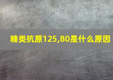 糖类抗原125,80是什么原因