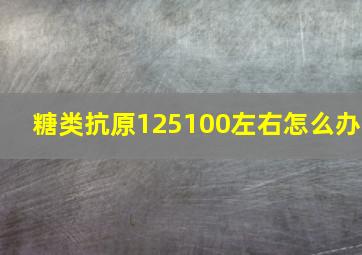 糖类抗原125100左右怎么办