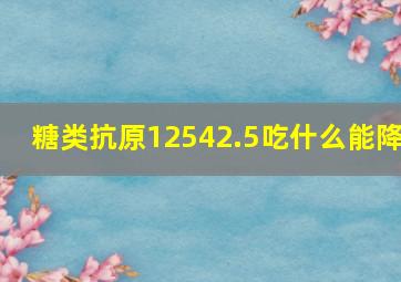 糖类抗原12542.5吃什么能降