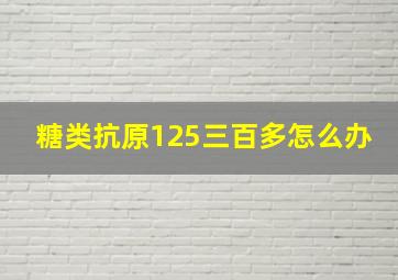 糖类抗原125三百多怎么办