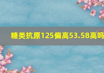 糖类抗原125偏高53.58高吗