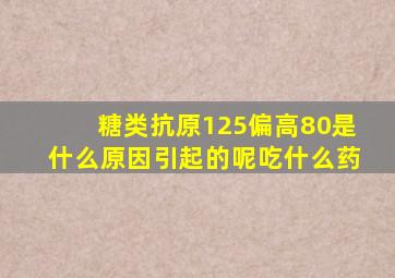 糖类抗原125偏高80是什么原因引起的呢吃什么药