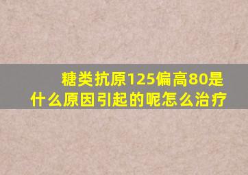 糖类抗原125偏高80是什么原因引起的呢怎么治疗