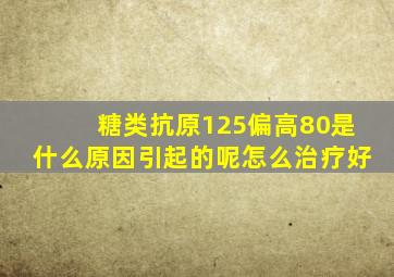 糖类抗原125偏高80是什么原因引起的呢怎么治疗好