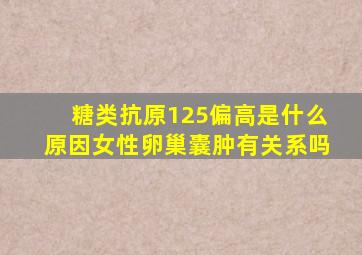 糖类抗原125偏高是什么原因女性卵巢囊肿有关系吗