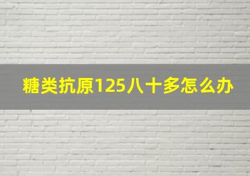 糖类抗原125八十多怎么办