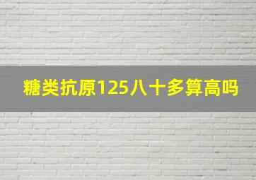 糖类抗原125八十多算高吗