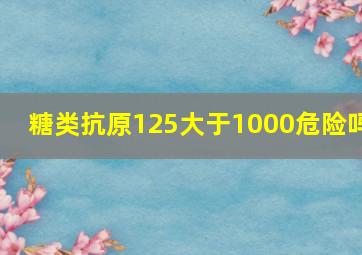 糖类抗原125大于1000危险吗