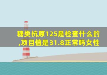 糖类抗原125是检查什么的,项目值是31.8正常吗女性