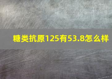 糖类抗原125有53.8怎么样