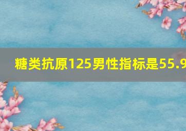 糖类抗原125男性指标是55.9