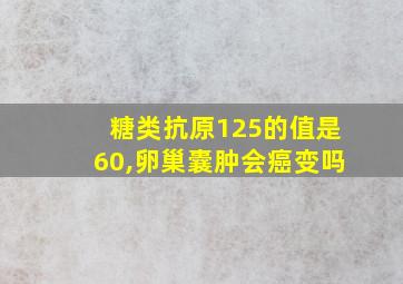 糖类抗原125的值是60,卵巢囊肿会癌变吗