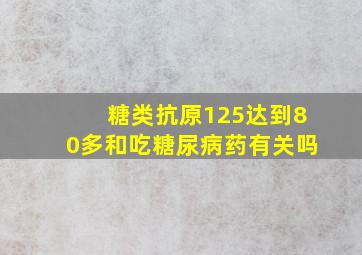 糖类抗原125达到80多和吃糖尿病药有关吗